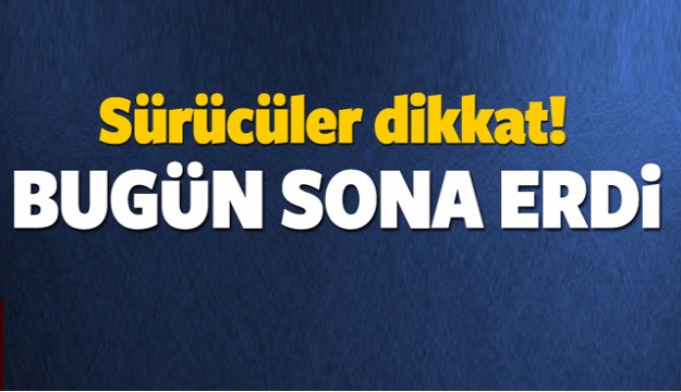 Sürücüler dikkat! Bugün sona erdi