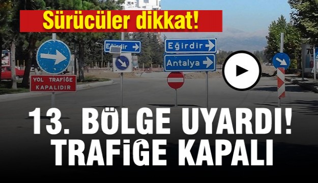 SÜRÜCÜLER DİKKAT ISPARTA'DA BU YOL TRAFİĞE KAPALI...