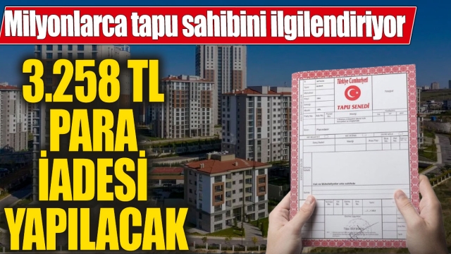 Tapu Sahiplerine 3.258 TL Para İadesi Yapılacak!