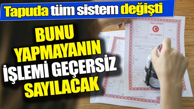 Tapuda Tüm Sistem Değişti: Bunu Yapmayanın İşlemi Geçersiz Sayılacak