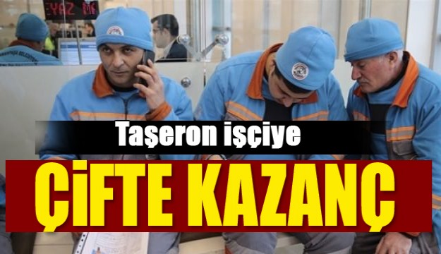 Taşeron işçiye çifte kazanç!