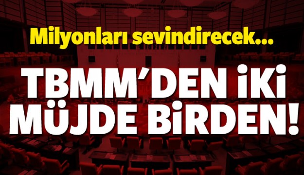 TBMM'den iki müjde birden!