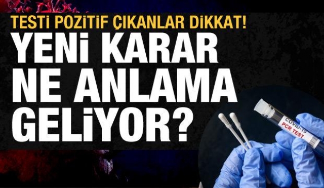 TESTİ POZİTİF ÇIKANLAR DİKKAT! YENİ KARAR NE ANLAMA GELİYOR?