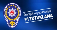 Emniyet kuş u&ccedil;urtmuyor: 91 kişi tutuklandı