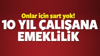 10 yıl &ccedil;alışana emeklilik fırsatı!