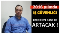2016 İŞ G&Uuml;VENLİĞİ TEDBİRLERİ DAHA DA ARTACAK