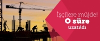 O İş&ccedil;ilere M&uuml;jde! S&uuml;re Uzatıldı