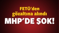 MHP'de Şok Gelişme FETÖ'den Gözaltına Alındı!