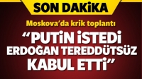 'Putin istedi, Erdoğan teredd&uuml;ts&uuml;z kabul etti'