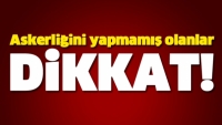 Askerliğini yapmamış olanlar dikkat!