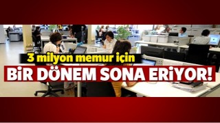 3 milyon memur i&ccedil;in bir d&ouml;nem sona eriyor!