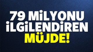 79 MİLYONU İLGİLENDİREN M&Uuml;JDE!