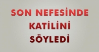 SON NEFESİNDE KATİLİNİ S&Ouml;YLEDİ