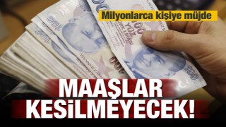 Milyonlara m&uuml;jde! Maaşlar kesilmeyecek