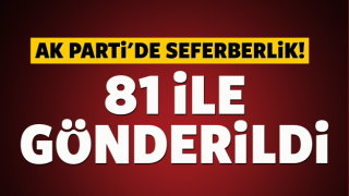AK Parti'de seferberlik! 81 ile g&ouml;nderildi