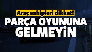 Ara&ccedil; sahipleri dikkat! Par&ccedil;a oyununa gelmeyin