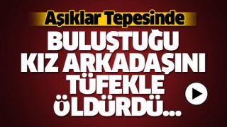 AŞIKLAR TEPESİ'NDE SEVGİLİSİNİ AV T&Uuml;FEĞİYLE VURDU
