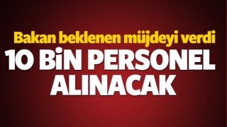 Bakan a&ccedil;ıkladı! 10 bin personel alınacak