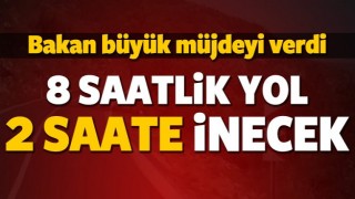 Bakan a&ccedil;ıkladı: 8 saatlik yol 2 saate inecek