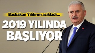 Başbakan a&ccedil;ıkladı: 2019 yılında başlıyor...