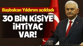 Başbakan Yıldırım: 30 bin kişiye ihtiya&ccedil; var