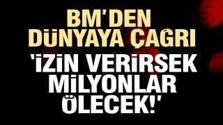 BM'den d&uuml;nyaya &ccedil;ağrı: İzin verirsek milyonlarca insan &ouml;lecek