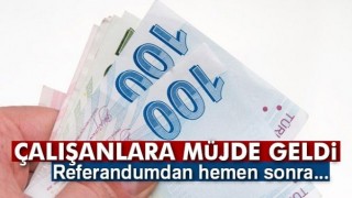 &Ccedil;alışanlara m&uuml;jde geldi! Referandumdan hemen sonra...