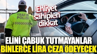 Ehliyet Sahipleri Dikkat! Elini &Ccedil;abuk Tutmayanlar Binlerce Lira Ceza &Ouml;deyecek