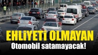 Ehliyeti olmayan otomobil satamayacak