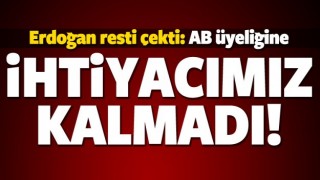 Erdoğan resti &ccedil;ekti: AB'ye ihtiyacımız kalmadı