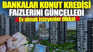Ev Almak İsteyenler Dikkat! Bankalar Konut Kredisi Faizlerini G&uuml;ncelledi