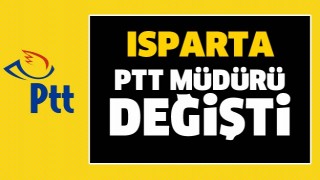 ISPARTA PTT BAŞM&Uuml;D&Uuml;RL&Uuml;Ğ&Uuml;'NDE G&Ouml;REV DEĞİŞİMİ