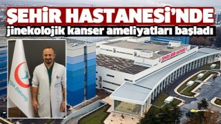 Isparta Şehir Hastanesi&rsquo;nde jinekolojik kanser ameliyatları başladı