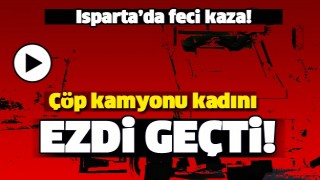 ISPARTA'DA FECİ KAZA! &Ccedil;&Ouml;P KAMYONU  KADINI EZDİ