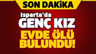 ISPARTA'DA GEN&Ccedil; KIZ EVDE &Ouml;L&Uuml; BULUNDU...