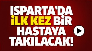 ISPARTA'DA İLK KEZ BİR HASTAYA TAKILACAK!