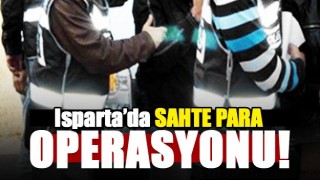 ISPARTA'DA SAHTE PARA OPERASYONU!