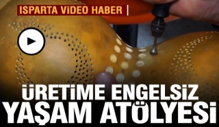 ISPARTA'DA &Uuml;RETİME ENGELSİZ YAŞAM AT&Ouml;LYESİ