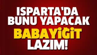 ISPARTA'YA BUNU YAPACAK BABAYİĞİT LAZIM!