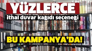 İTHAL DUVAR  KAĞITLARINDA  DEV KAMPANYA