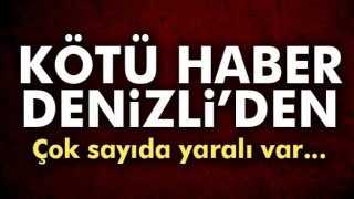 K&ouml;t&uuml; haber Denizli'den geldi! &Ccedil;ok sayıda yaralı var...