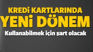KREDİ KARTLARINDA YENİ D&Ouml;NEM ARTIK ŞART OLACAK!