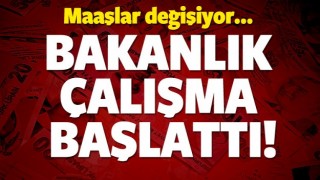 MAAŞLAR DEĞİŞİYOR! BAKANLIK &Ccedil;ALIŞMA BAŞLATTI