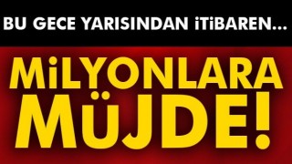 Milyonlara m&uuml;jde! Bu gece yarısından itibaren... 
