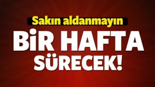 Sakın aldanmayın! Bir hafta s&uuml;recek