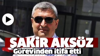 Şakir Aks&ouml;z G&ouml;revinden İstifa Etti!