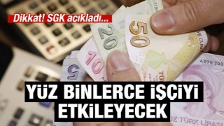 SGK açıkladı: Yüz binlerce işçiyi etkileyecek