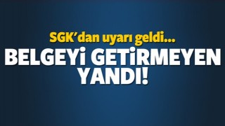 SGK UYARIDA BULUNDU! BELGEYİ GETİRMEYEN YANDI