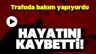 TEDAŞ İŞ&Ccedil;İSİ TRAFODA BAKIM YAPARKEN HAYATINI KAYBETTİ