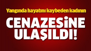 Yangında ölen yaşlı kadının cenazesine ulaşıldı  